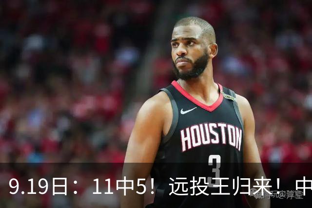 9.19日：11中5！远投王归来！中国男篮最精准的空间型前锋